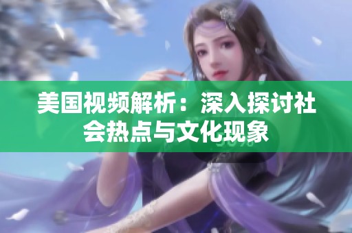 美国视频解析：深入探讨社会热点与文化现象