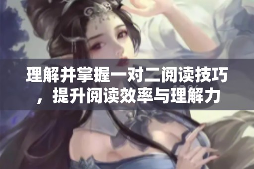 理解并掌握一对二阅读技巧，提升阅读效率与理解力