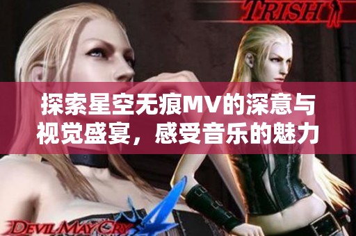 探索星空无痕MV的深意与视觉盛宴，感受音乐的魅力