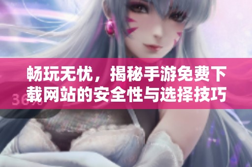 畅玩无忧，揭秘手游免费下载网站的安全性与选择技巧