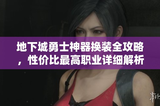 地下城勇士神器换装全攻略，性价比最高职业详细解析