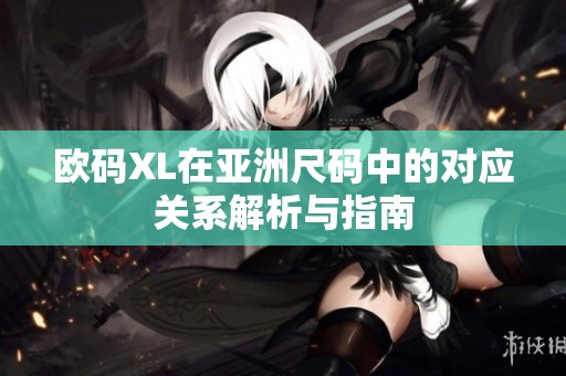 欧码XL在亚洲尺码中的对应关系解析与指南