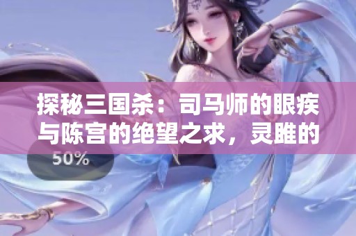 探秘三国杀：司马师的眼疾与陈宫的绝望之求，灵雎的身份是什么？