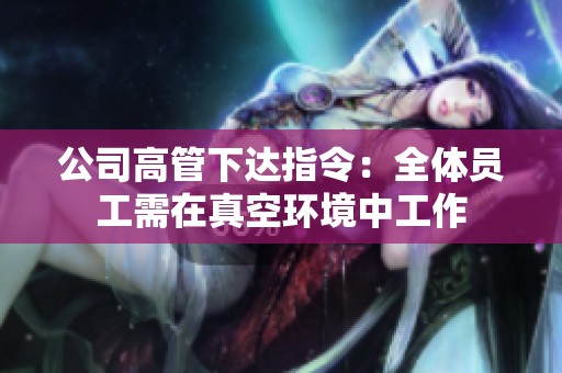 公司高管下达指令：全体员工需在真空环境中工作