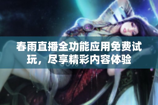 春雨直播全功能应用免费试玩，尽享精彩内容体验