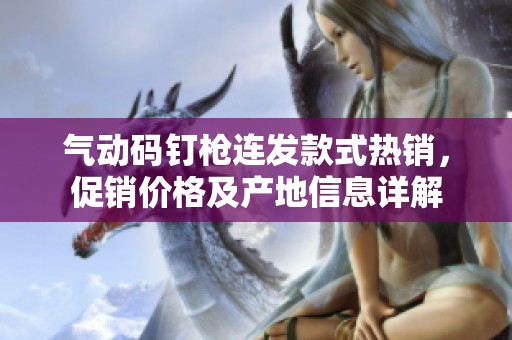 气动码钉枪连发款式热销，促销价格及产地信息详解