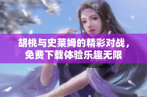 胡桃与史莱姆的精彩对战，免费下载体验乐趣无限