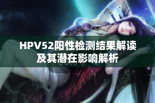 HPV52阳性检测结果解读及其潜在影响解析