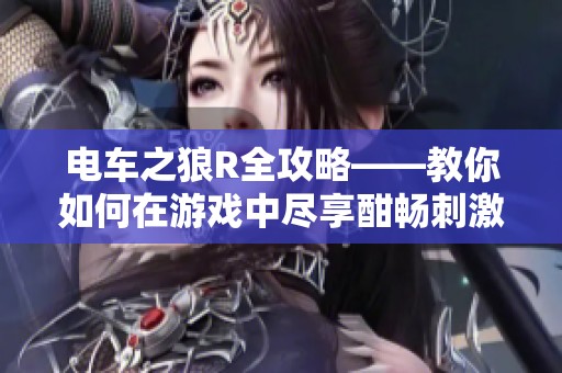 电车之狼R全攻略——教你如何在游戏中尽享酣畅刺激的冒险体验