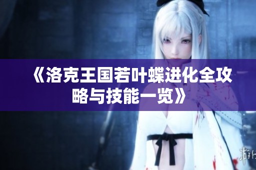 《洛克王国若叶蝶进化全攻略与技能一览》