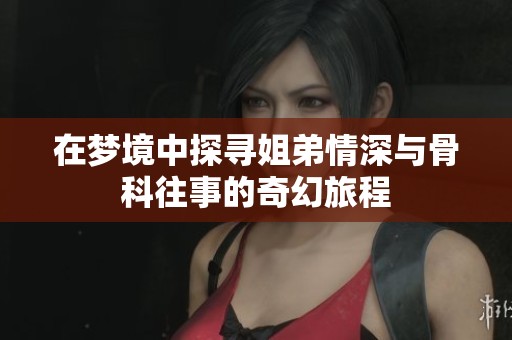 在梦境中探寻姐弟情深与骨科往事的奇幻旅程