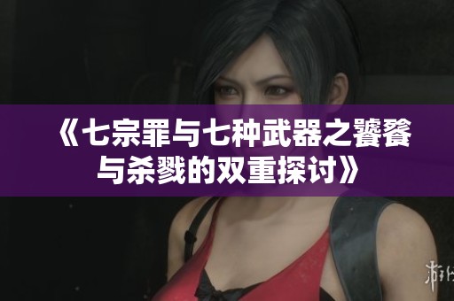 《七宗罪与七种武器之饕餮与杀戮的双重探讨》