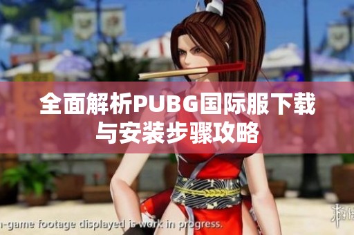 全面解析PUBG国际服下载与安装步骤攻略