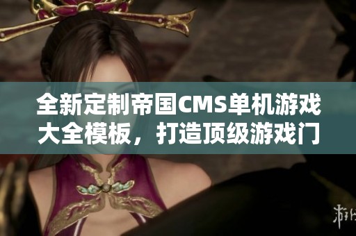 全新定制帝国CMS单机游戏大全模板，打造顶级游戏门户网站