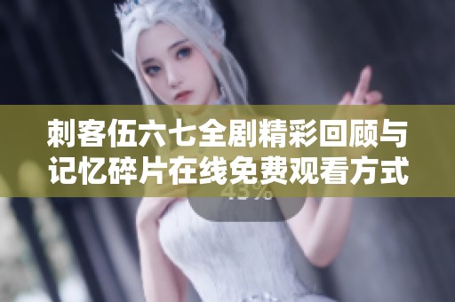 刺客伍六七全剧精彩回顾与记忆碎片在线免费观看方式解析