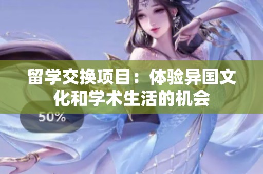 留学交换项目：体验异国文化和学术生活的机会