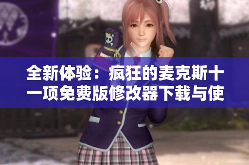 全新体验：疯狂的麦克斯十一项免费版修改器下载与使用指南