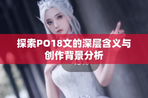 探索PO18文的深层含义与创作背景分析
