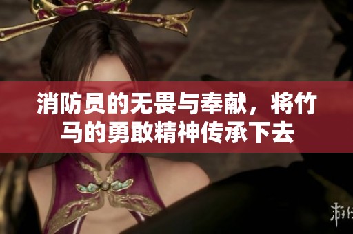 消防员的无畏与奉献，将竹马的勇敢精神传承下去