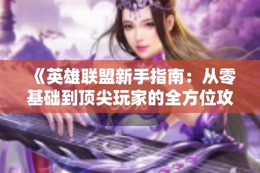 《英雄联盟新手指南：从零基础到顶尖玩家的全方位攻略》