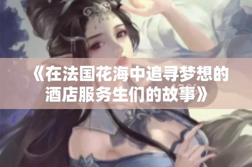 《在法国花海中追寻梦想的酒店服务生们的故事》