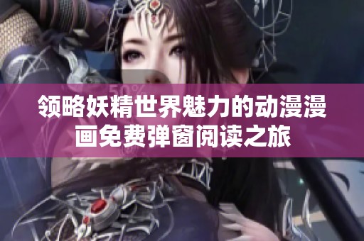 领略妖精世界魅力的动漫漫画免费弹窗阅读之旅