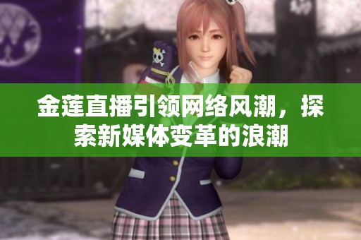 金莲直播引领网络风潮，探索新媒体变革的浪潮