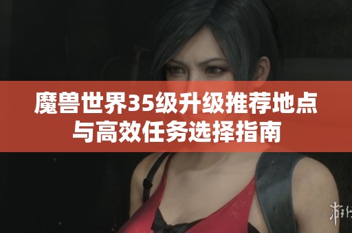 魔兽世界35级升级推荐地点与高效任务选择指南
