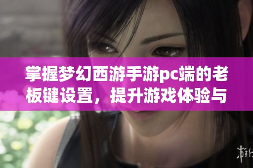 掌握梦幻西游手游pc端的老板键设置，提升游戏体验与隐私保护