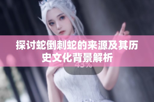 探讨蛇倒刺蛇的来源及其历史文化背景解析