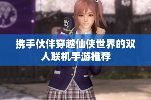 携手伙伴穿越仙侠世界的双人联机手游推荐