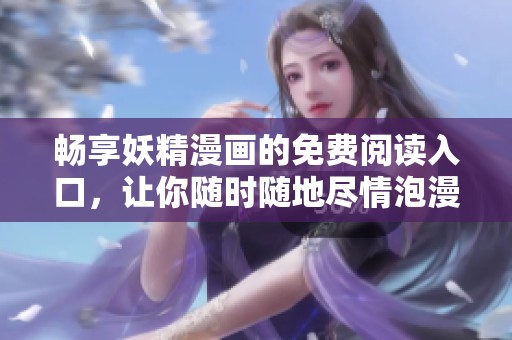 畅享妖精漫画的免费阅读入口，让你随时随地尽情泡漫