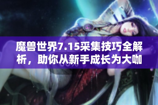 魔兽世界7.15采集技巧全解析，助你从新手成长为大咖
