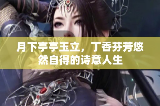 月下亭亭玉立，丁香芬芳悠然自得的诗意人生