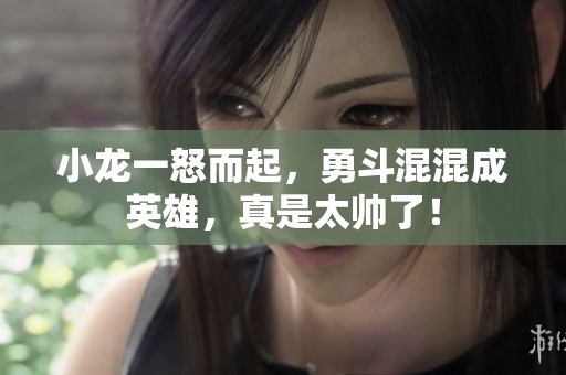小龙一怒而起，勇斗混混成英雄，真是太帅了！