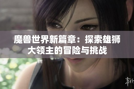 魔兽世界新篇章：探索雄狮大领主的冒险与挑战