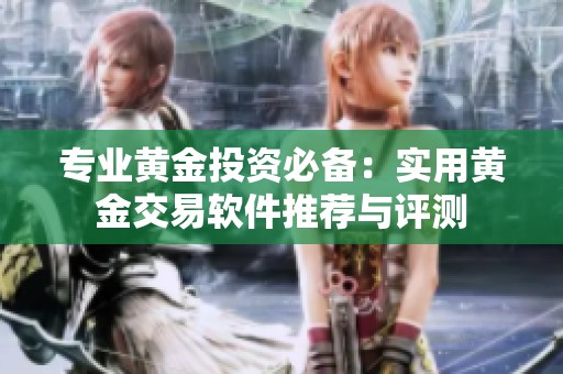 专业黄金投资必备：实用黄金交易软件推荐与评测
