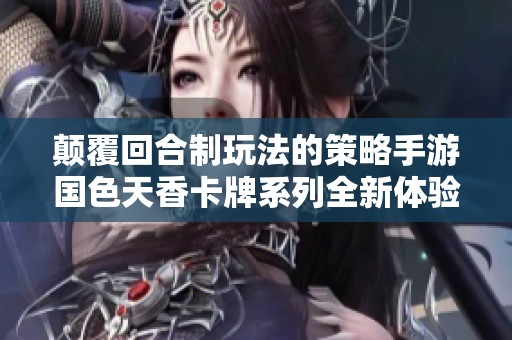颠覆回合制玩法的策略手游国色天香卡牌系列全新体验