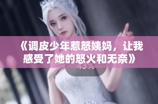 《调皮少年惹怒姨妈，让我感受了她的怒火和无奈》