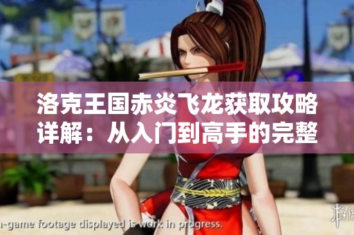 洛克王国赤炎飞龙获取攻略详解：从入门到高手的完整指南