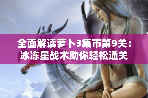 全面解读萝卜3集市第9关：冰冻星战术助你轻松通关