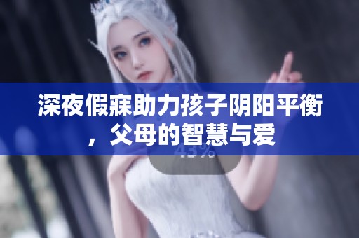 深夜假寐助力孩子阴阳平衡，父母的智慧与爱