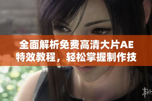 全面解析免费高清大片AE特效教程，轻松掌握制作技巧