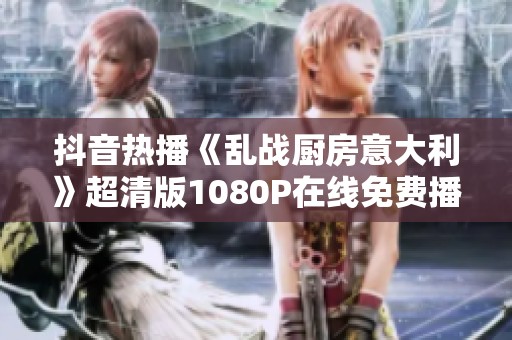 抖音热播《乱战厨房意大利》超清版1080P在线免费播放