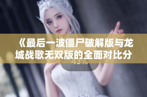 《最后一波僵尸破解版与龙城战歌无双版的全面对比分析》