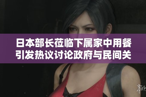 日本部长莅临下属家中用餐引发热议讨论政府与民间关系
