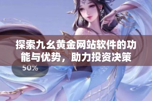 探索九幺黄金网站软件的功能与优势，助力投资决策