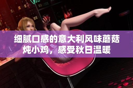 细腻口感的意大利风味蘑菇炖小鸡，感受秋日温暖