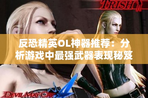 反恐精英OL神器推荐：分析游戏中最强武器表现秘笈