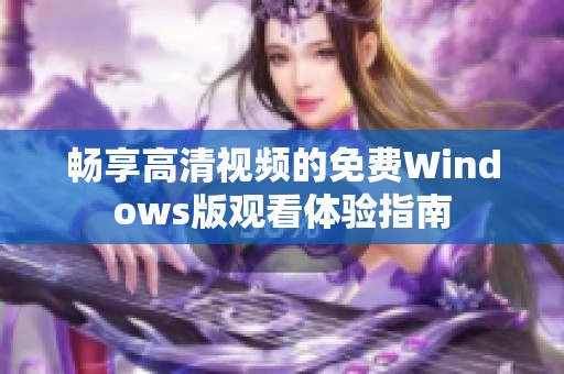 畅享高清视频的免费Windows版观看体验指南